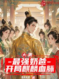 大唐：最强奶爸，开局麒麟血脉